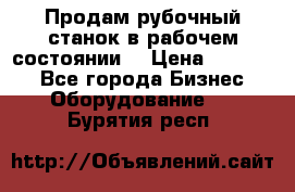 Продам рубочный станок в рабочем состоянии  › Цена ­ 55 000 - Все города Бизнес » Оборудование   . Бурятия респ.